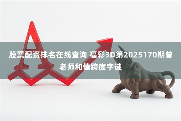 股票配资排名在线查询 福彩3D第2025170期曾老师和值跨度字谜