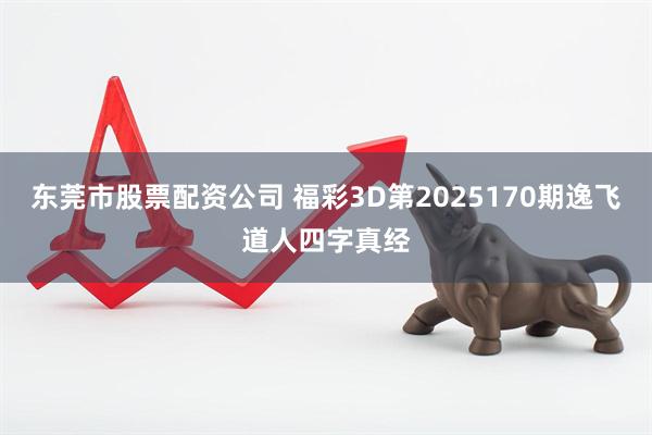 东莞市股票配资公司 福彩3D第2025170期逸飞道人四字真经