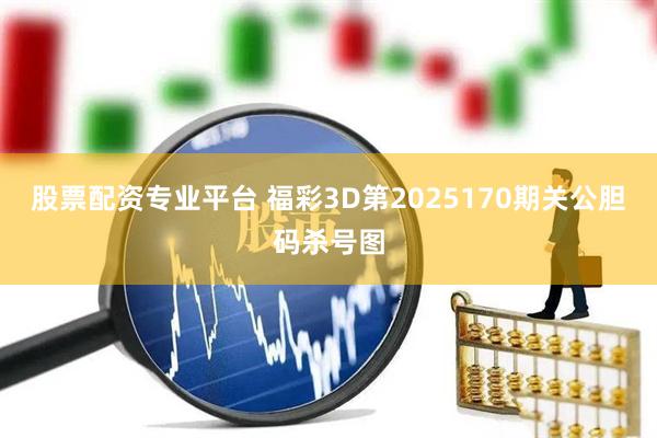 股票配资专业平台 福彩3D第2025170期关公胆码杀号图