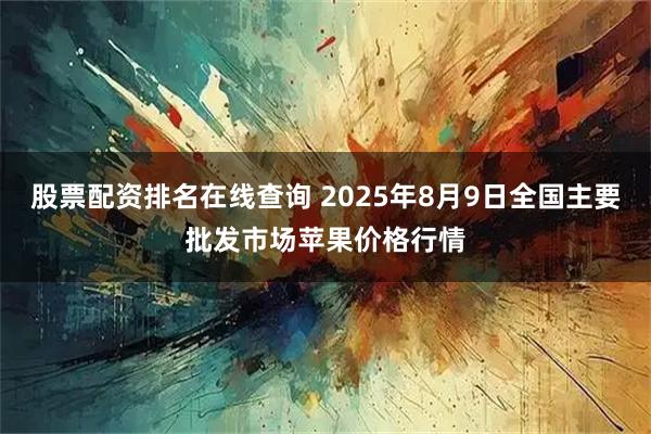 股票配资排名在线查询 2025年8月9日全国主要批发市场苹果价格行情