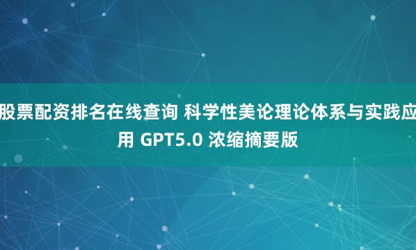 股票配资排名在线查询 科学性美论理论体系与实践应用 GPT5.0 浓缩摘要版