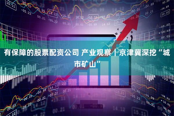 有保障的股票配资公司 产业观察｜京津冀深挖“城市矿山”