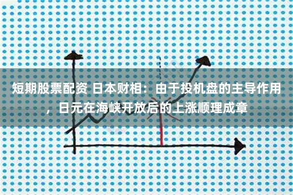 短期股票配资 日本财相：由于投机盘的主导作用，日元在海峡开放后的上涨顺理成章